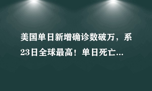 美国单日新增确诊数破万，系23日全球最高！单日死亡病例首次过百