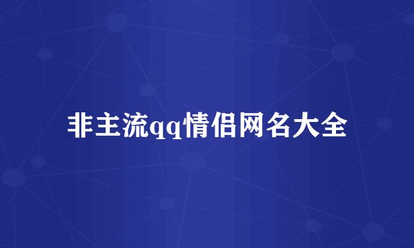 非主流qq情侣网名大全