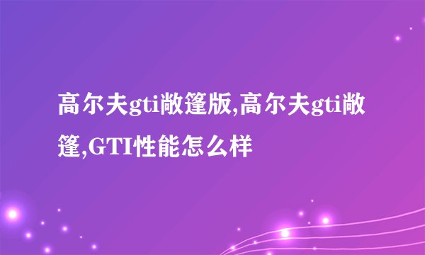 高尔夫gti敞篷版,高尔夫gti敞篷,GTI性能怎么样