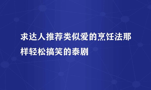 求达人推荐类似爱的烹饪法那样轻松搞笑的泰剧