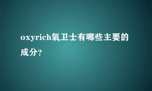 oxyrich氧卫士有哪些主要的成分？