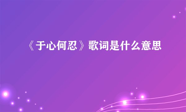 《于心何忍》歌词是什么意思
