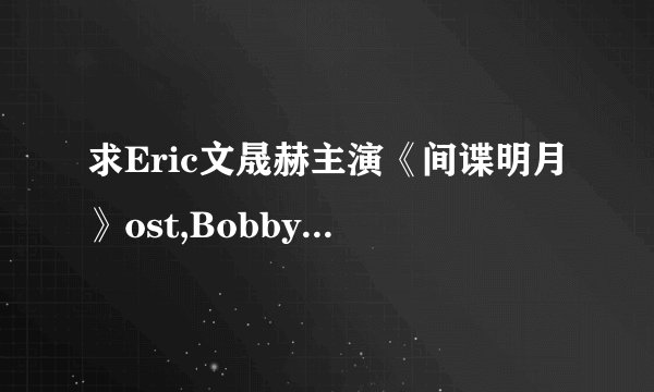求Eric文晟赫主演《间谍明月》ost,Bobby Kim 爱情真可怕，高音质MP3