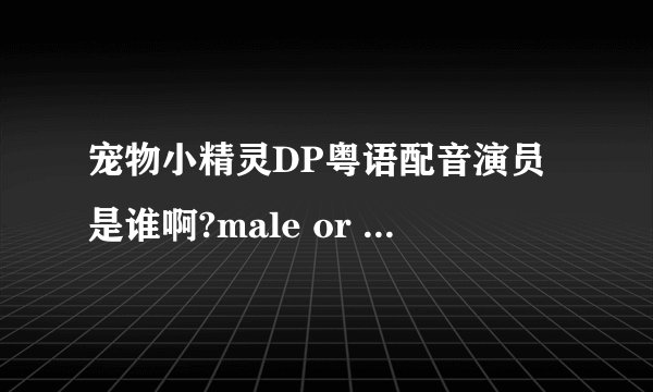 宠物小精灵DP粤语配音演员是谁啊?male or female？
