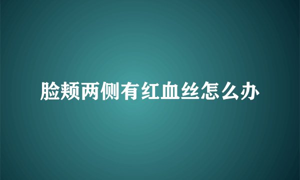 脸颊两侧有红血丝怎么办