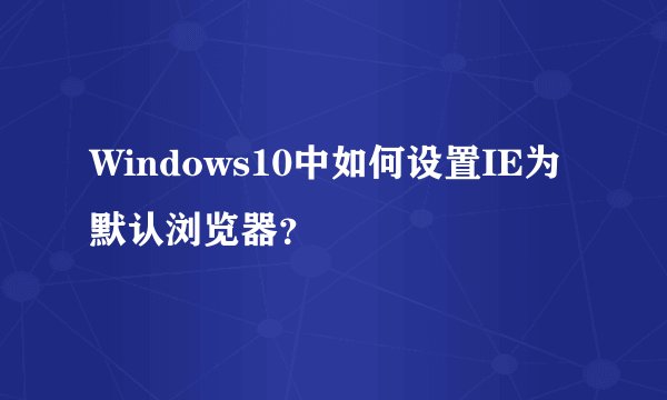 Windows10中如何设置IE为默认浏览器?