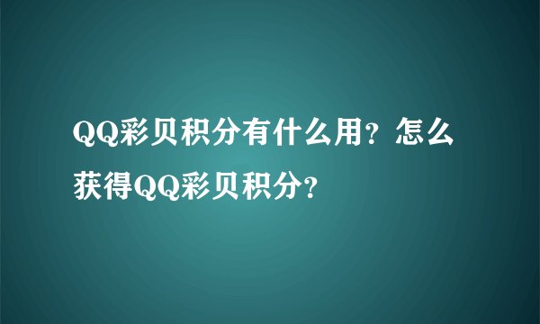 QQ彩贝积分有什么用？怎么获得QQ彩贝积分？