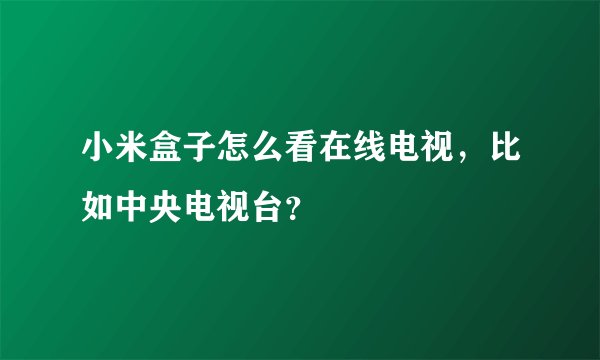 小米盒子怎么看在线电视，比如中央电视台？