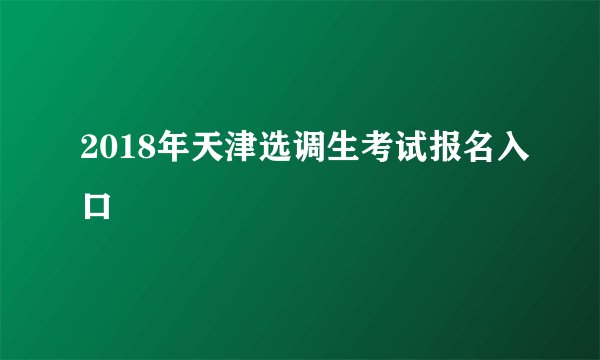 2018年天津选调生考试报名入口