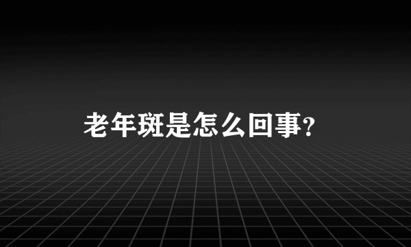 老年斑是怎么回事？