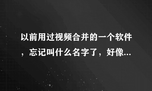 以前用过视频合并的一个软件，忘记叫什么名字了，好像有split这几个英文