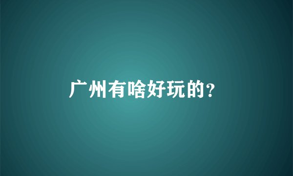 广州有啥好玩的？