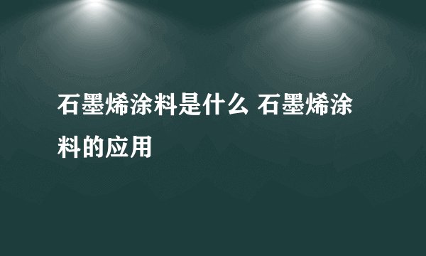 石墨烯涂料是什么 石墨烯涂料的应用