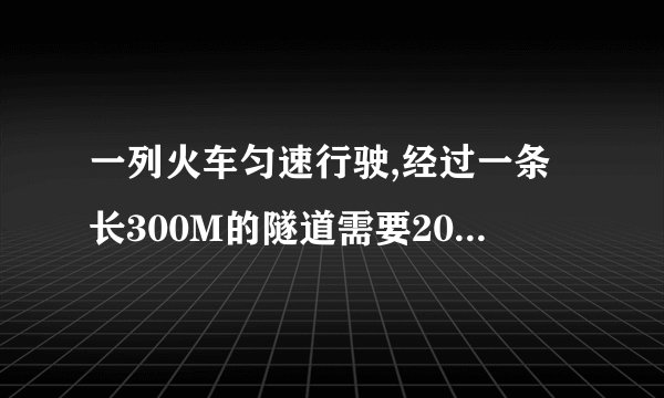 一列火车匀速行驶,经过一条长300M的隧道需要20S的时间,隧道顶上有一盏灯,垂直向下发光灯照在火车上的时是10S,求火车长度
