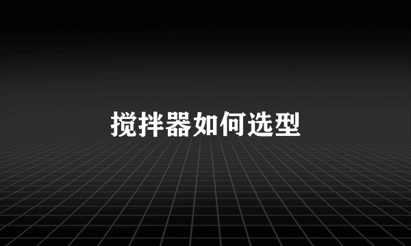搅拌器如何选型