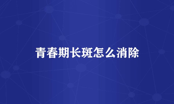 青春期长斑怎么消除