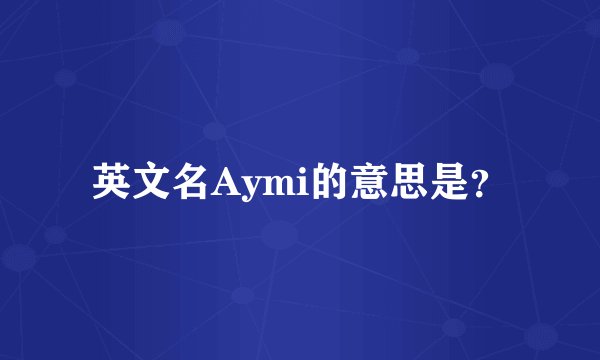 英文名Aymi的意思是？