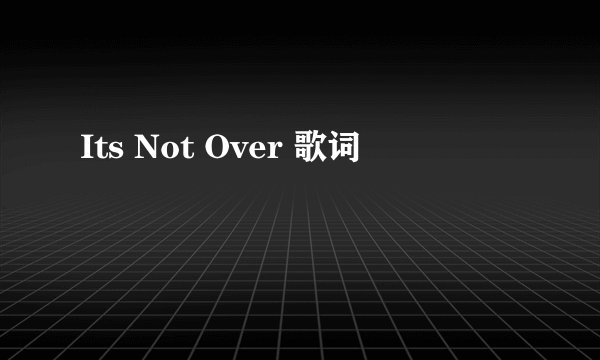 Its Not Over 歌词