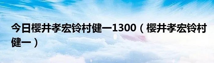 今日樱井孝宏铃村健一1300（樱井孝宏铃村健一）