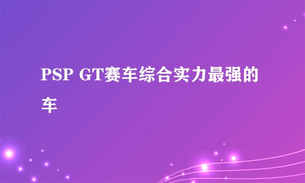 PSP GT赛车综合实力最强的车