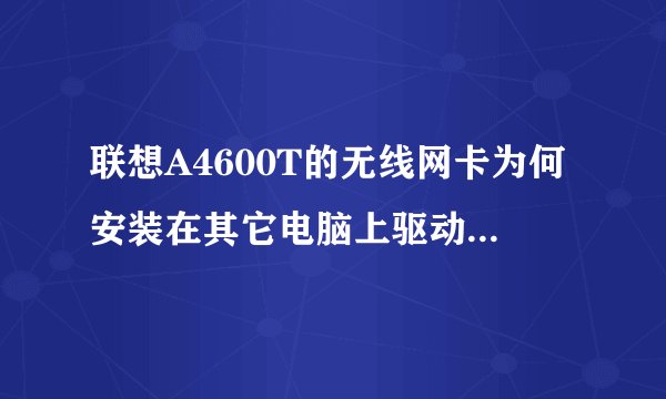 联想A4600T的无线网卡为何安装在其它电脑上驱动装不起来?