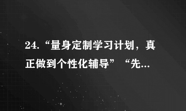 24.“量身定制学习计划，真正做到个性化辅导”“先试听，再付费”，越来越多的人们选择“网课”作为提升学习成绩的帮手。基于互联网技术的“网课”被誉为“教育的革新”。“网课”的出现：①表明网络教育作为新事物将取代传统的教育方式②反映科学技术的进步是推动文化发展的重要因素③使以网络为中心的现代信息技术成为文化传播的主要手段④有助于更好发挥教育在选择、传递、创造文化中的特定功能A. ①②	B. ①③	C. ②④	D. ③④