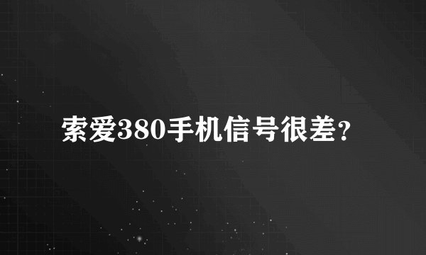 索爱380手机信号很差？
