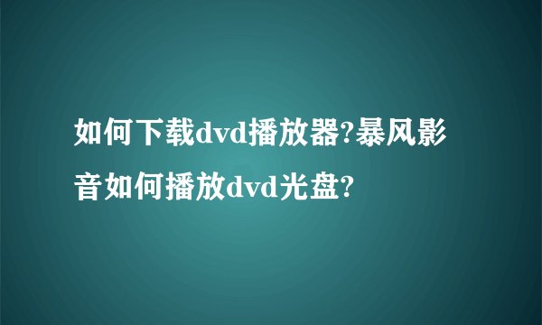 如何下载dvd播放器?暴风影音如何播放dvd光盘?