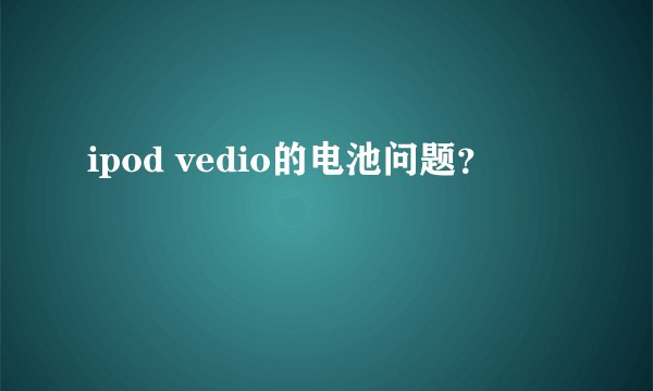 ipod vedio的电池问题？