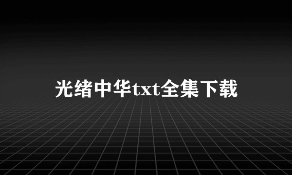 光绪中华txt全集下载