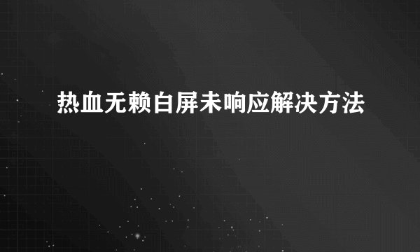 热血无赖白屏未响应解决方法
