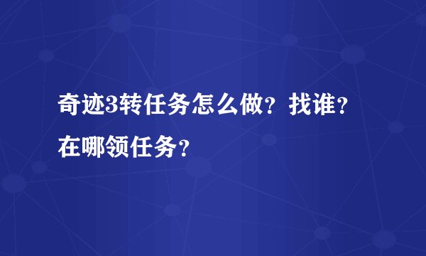 奇迹3转任务怎么做？找谁？在哪领任务？