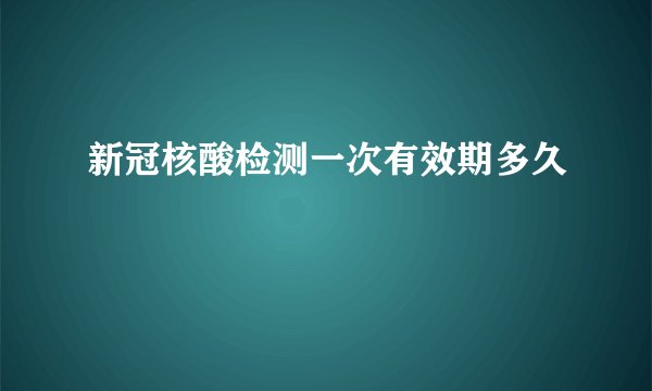 新冠核酸检测一次有效期多久
