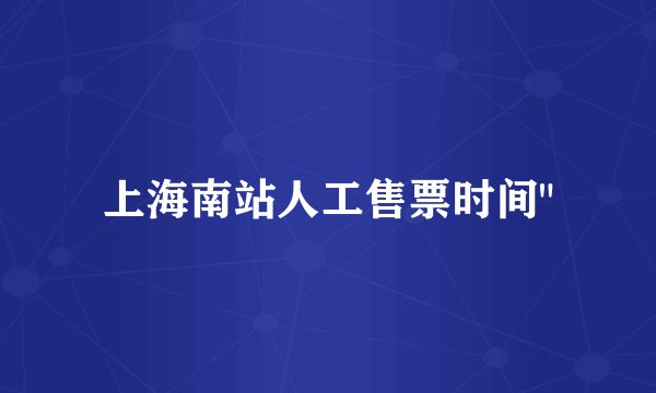 上海南站人工售票时间