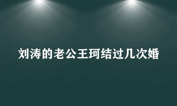 刘涛的老公王珂结过几次婚