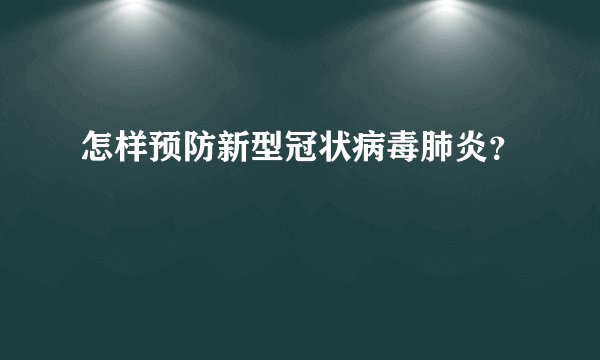 怎样预防新型冠状病毒肺炎？