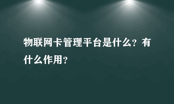 物联网卡管理平台是什么？有什么作用？