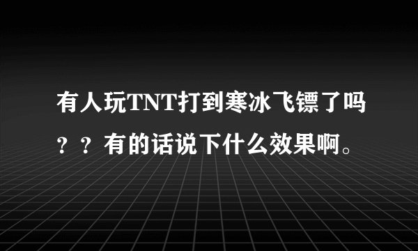有人玩TNT打到寒冰飞镖了吗？？有的话说下什么效果啊。
