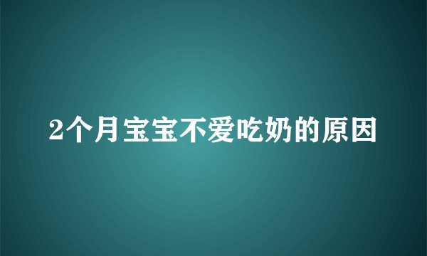 2个月宝宝不爱吃奶的原因