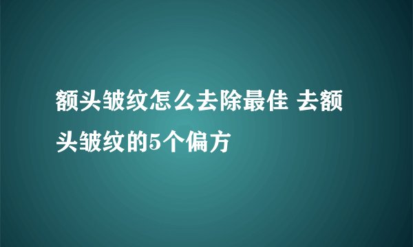 额头皱纹怎么去除最佳 去额头皱纹的5个偏方