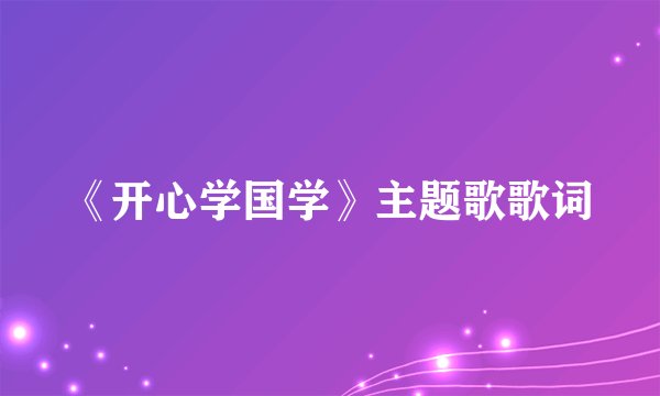 《开心学国学》主题歌歌词