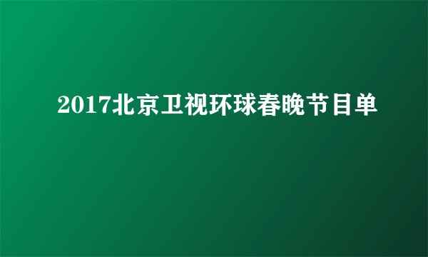 2017北京卫视环球春晚节目单