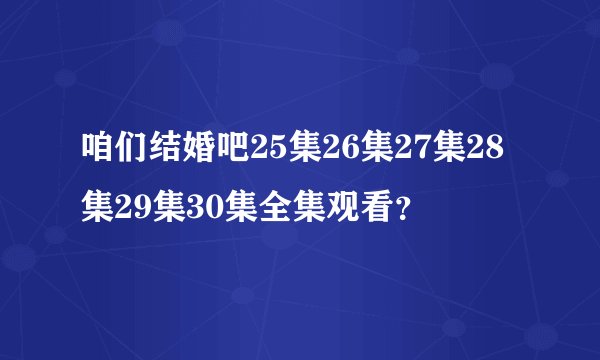 咱们结婚吧25集26集27集28集29集30集全集观看？