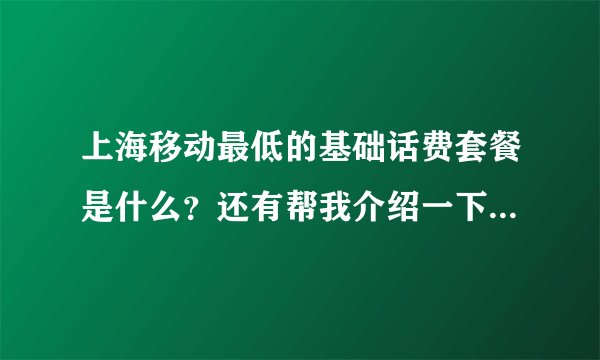 上海移动最低的基础话费套餐是什么？还有帮我介绍一下那个动感地带聊天套餐