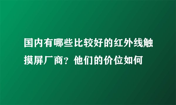 国内有哪些比较好的红外线触摸屏厂商？他们的价位如何