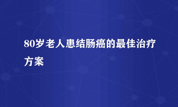 80岁老人患结肠癌的最佳治疗方案