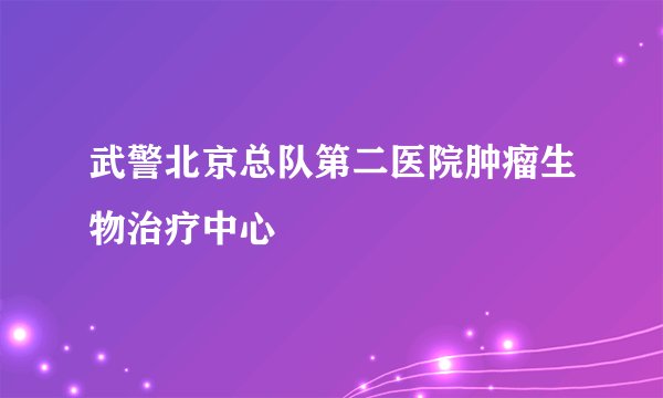 武警北京总队第二医院肿瘤生物治疗中心