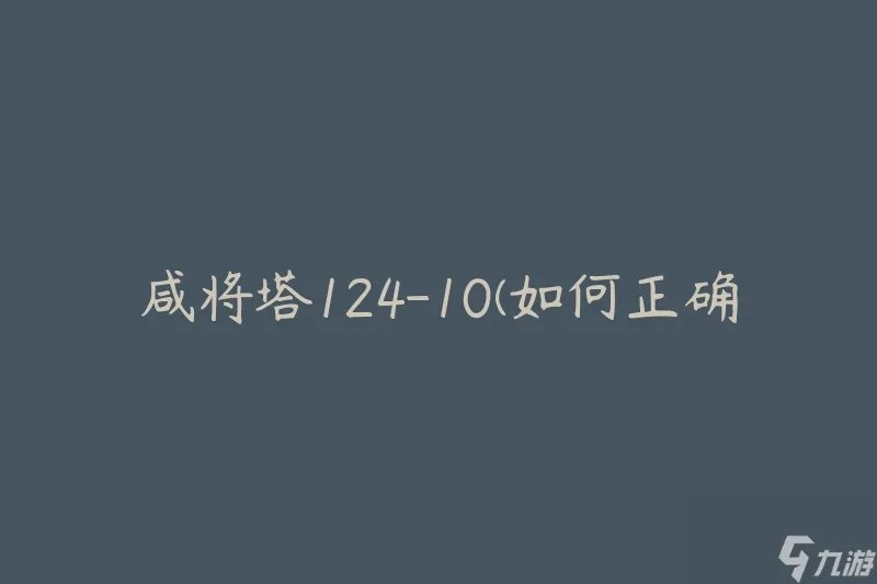 咸将塔124-10 怎么正确使用和维护
