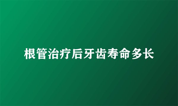 根管治疗后牙齿寿命多长
