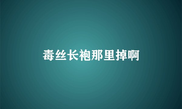 毒丝长袍那里掉啊